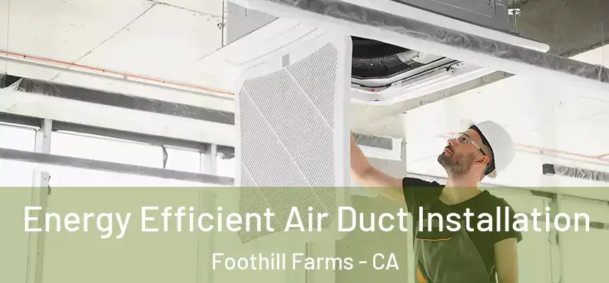 Energy Efficient Air Duct Installation Foothill Farms - CA